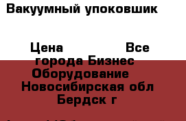 Вакуумный упоковшик 52 › Цена ­ 250 000 - Все города Бизнес » Оборудование   . Новосибирская обл.,Бердск г.